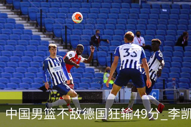 中国男篮不敌德国狂输49分 李凯尔10分周琦9分