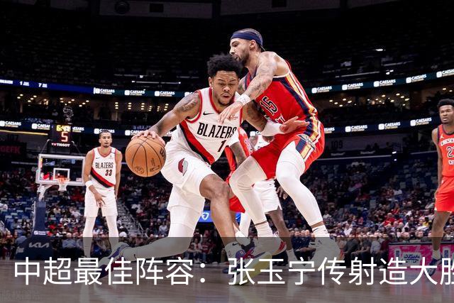 中超最佳阵容：张玉宁传射造大胜 斯坦丘一球制胜笑傲德比