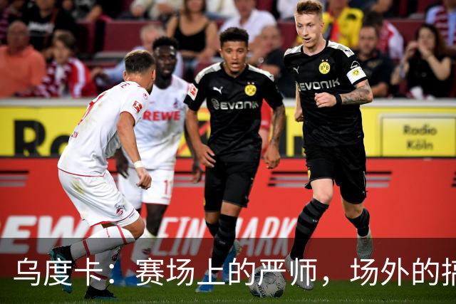 乌度卡：赛场上的严师，场外的搞笑达人！