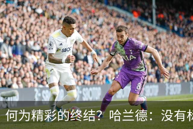 何为精彩的终结？哈兰德：没有标准答案，关键在于门将扑不到