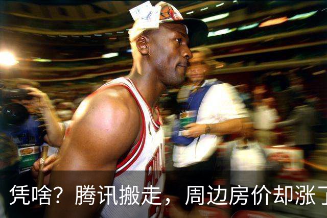 凭啥？腾讯搬走，周边房价却涨了！