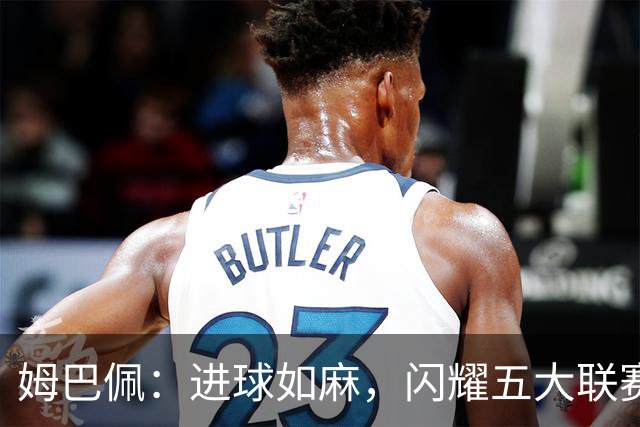 姆巴佩：进球如麻，闪耀五大联赛的法兰西之星！