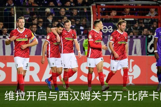 维拉开启与西汉姆关于万-比萨卡的谈判