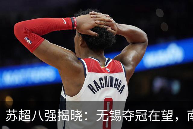 苏超八强揭晓：无锡夺冠在望，南京被泰州悄然反超！