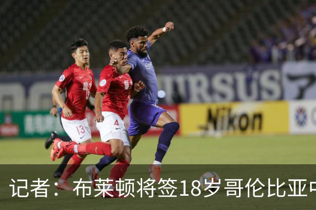 记者：布莱顿将签18岁哥伦比亚中场奥罗斯科，转会费350万镑
