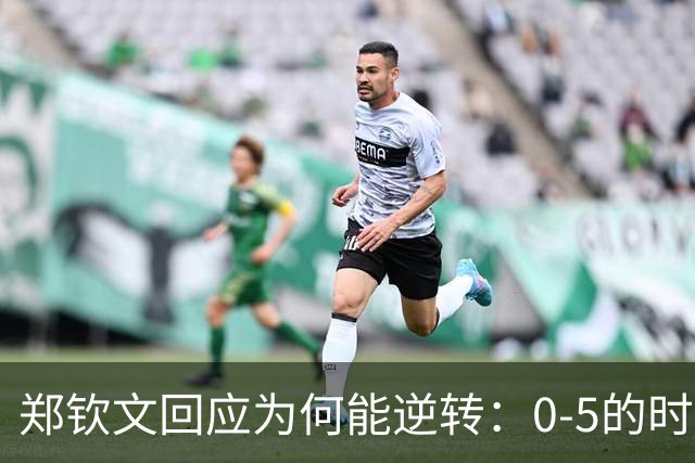 郑钦文回应为何能逆转：0-5的时候心想总不能0-6吧 那太丢人了