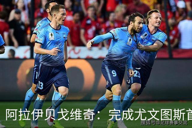 阿拉伊贝戈维奇：完成尤文图斯首秀非常重要；没啥特别的爱好