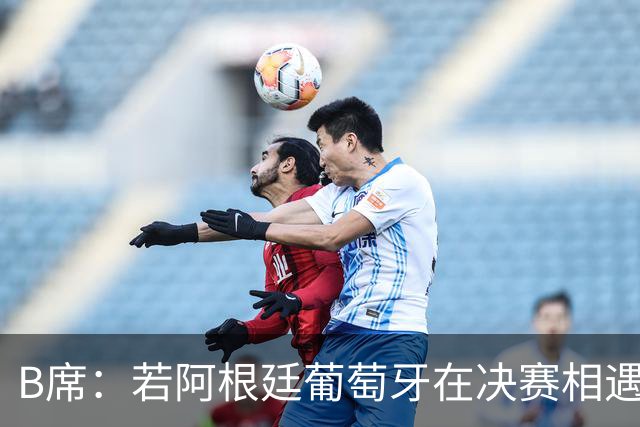 B席：若阿根廷葡萄牙在决赛相遇 希望梅西不能上