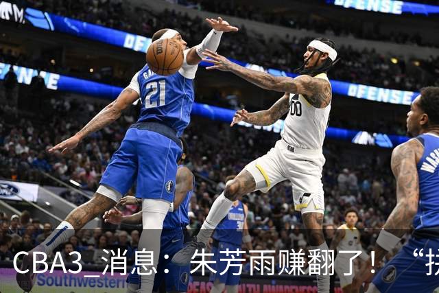 CBA3 消息：朱芳雨赚翻了！“拼命三郎” 投奔江苏，山东血亏 3500 万