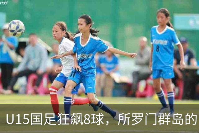 U15国足狂飙8球，所罗门群岛的“捕梦网”被撕裂了！